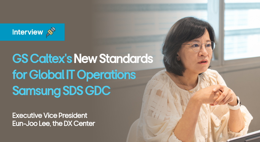 Interview GS Caltex's New Standards for Global IT Operations Samsung SDS GDC Executive Vice President Eun-Joo Lee,the DX Center