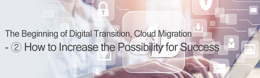 The Beginning of Digital Transition, Cloud Migration - 2 How to Increase the Possibility for Success