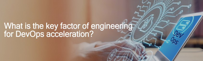 What is the key factor of engineering for DevOps acceleration?