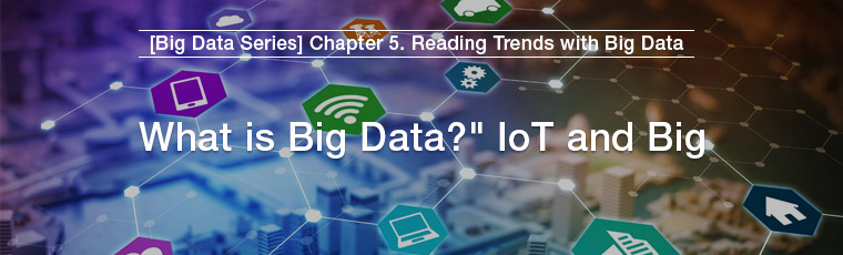 [Big Data Series] Chapter 5. Reading Trends with Big Data, What is Big Data? IoT and Big Data  