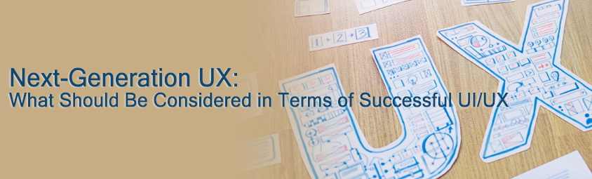 Next-Generation UX: What Should Be Considered in Terms of Successful UI/UX