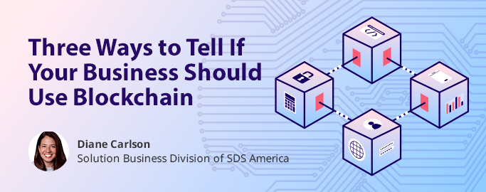 three-ways-to-tell-if-your-business-should-use-blockchain, Diane Carlson, Solution Business Division of SDS America