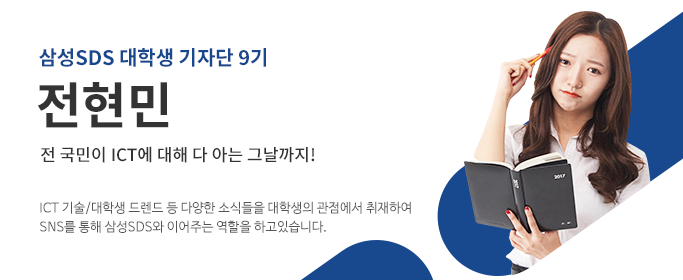 삼성SDS대학생기자단9기,전현민-전 국민이 ICT에 대해 다 아는 그날까지! ICT 기술/대학생 트랜드 등 다양한 소식들을 대학생의 관점에서 취재하여 SNS를 통해 삼성SDS와 이어주는 역할을 하고 있습니다.