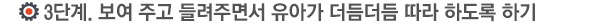 3단계. 보여 주고 틀려주면서 유아가 더듬더듬 따라 하도록 하기