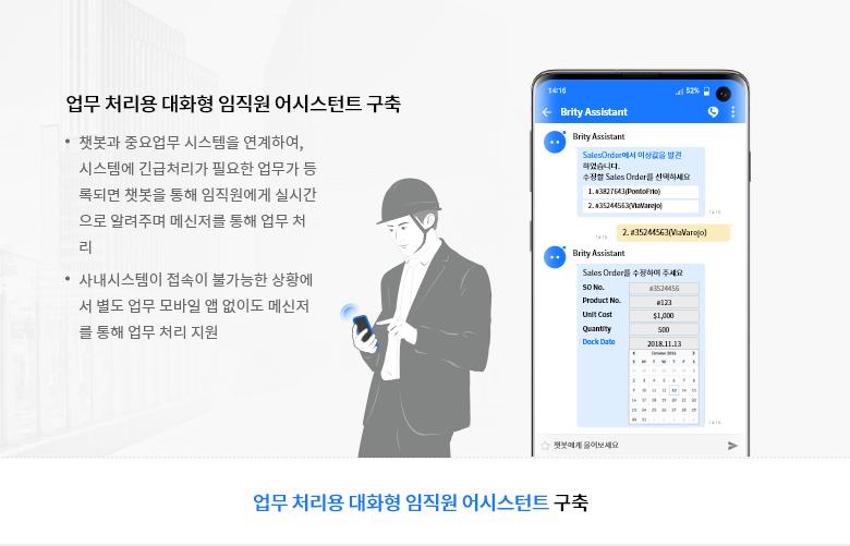 업무 처리용 대화형 임직원 어시스턴트 구축 - 챗봇과 중요 업무 시스템을 연계하여, 시스템에 긴급 처리가 필요한 업무가 등록되면 챗봇을 통해 임직원에게 실시간으로 알려주며 메신저를 통해 업무 처리 - 사내 시스템이 접속 불가능한 상황에서 별도 업무 모바일 앱 없이도 메신저를 통해 업무 처리 지원