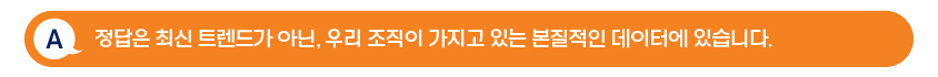 A: 정답은 최신 트렌드가 아닌, 우리 조직이 가지고 있는 본질적인 데이터에 있습니다. (답변 이미지)