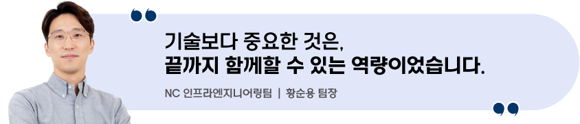 기술보다 중요한 것은, 끝까지 함께할 수 있는 역량이었습니다. - NC 인프라엔지니어링팀 | 황순용 팀장