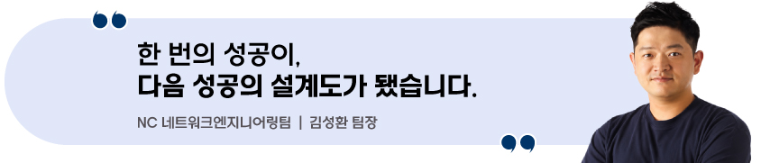 한 번의 성공이, 다음 성공의 설계도가 됐습니다. - NC 네트워크엔지니어링팀 | 김성환 팀장