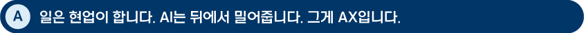 [답변 이미지] A: 일은 현업이 합니다. AI는 뒤에서 밀어줍니다. 그게 AX입니다.