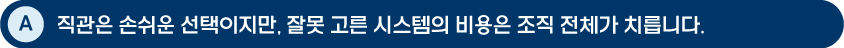 [답변 이미지] A: 직관은 손쉬운 선택이지만, 잘못 고른 시스템의 비용은 조직 전체가 치릅니다.