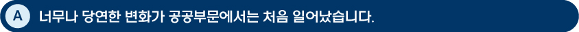 [답변 이미지] A: 너무나 당연한 변화가 공공부문에서는 처음 일어났습니다.