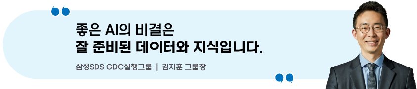 좋은 AI의 비결은 잘 준비된 데이터와 지식입니다. 삼성SDS GDC실행그룹 | 김지훈 그룹장