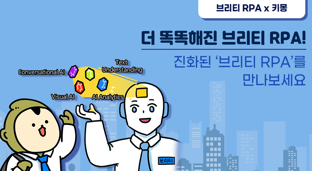 브리티 RPA x 키몽 더 똑똑해진 브리티 RPA! 진화된 '브리티 RPA'를 만나보세요.  Conversational AI, Text Understanding, Visual AI, AI Analytics