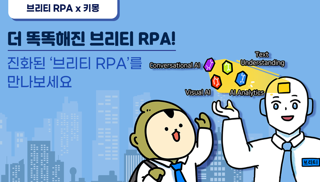 브리티 RPA x 키몽 더 똑똑해진 브리티 RPA! 진화된 '브리티 RPA'를 만나보세요.  Conversational AI, Text Understanding, Visual AI, AI Analytics