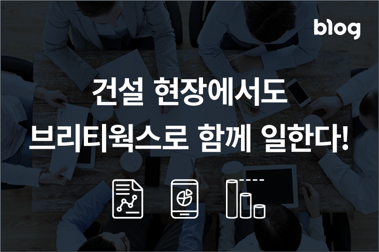 건설 현장에서도 브리티웍스와 함께 일한다!