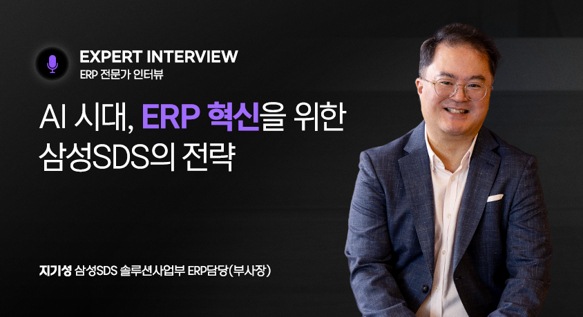 EXPERT INTERVIEW - ERP 전문가 인터뷰 : AI 시대, ERP 혁신을 위한 삼성SDS의 전략 (지기성 삼성SDS 솔루션사업무 ERP담당(부사장))