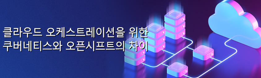 클라우드 오케스트레이션을 위한 쿠버네티스와 오픈시프트의 차이