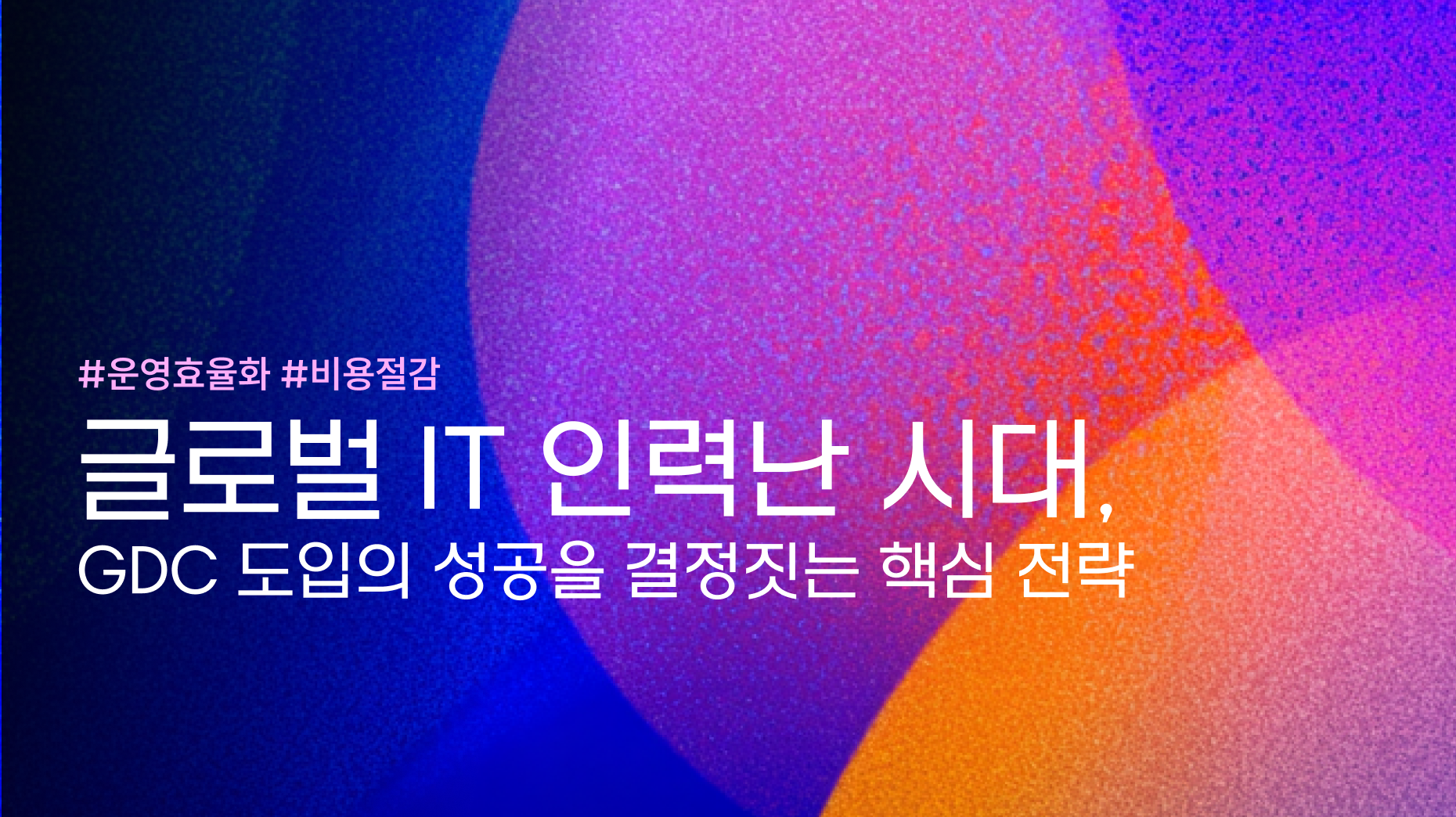 글로벌 IT 인력난 시대, GDC 도입의 성공을 결정짓는 핵심 전략 썸네일 이미지
