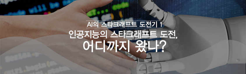 AI의 스타크래프트 도전기 ① -  
인공지능의 스타크래프트 도전, 어디까지 왔나?