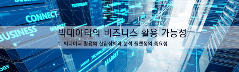 빅데이터의 비즈니스 활용 가능성 1.빅데이터 활용의 진입장벽과 분석 플랫폼의 중요성