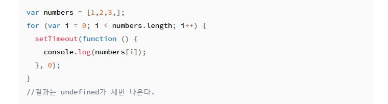비동기 함수에서의 변수 코드- var number=[1,2,3,]; for (var i=0; i < number.length; i++) { setTimeout(function () { console. log(number[i]); }, 0); }// 결과는 underfined가 세번 나온다