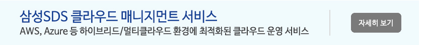 삼성SDS 클라우드 매니지먼트 서비스 -
AWS, Azure 등 하이브리드/멀티클라우드 환경에 최적화된 클라우드 운영 서비스
