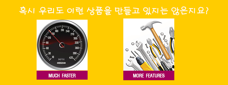 혹시 우리도 이런 상품을 만들고 있지는 않을까요? Much Faster, More Features 