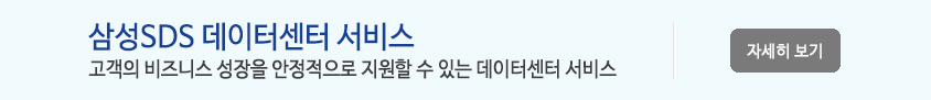 삼성SDS 데이터센터 서비스 -
고객의 비즈니스 성장을 안정적으로 지원할 수 있는 데이터센터 서비스