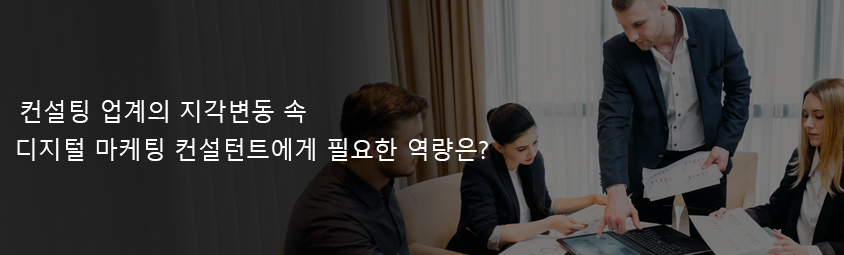 컨설팅 업계의 지각변동 속 디지털 마케팅 컨설턴트에게 필요한 역량은?