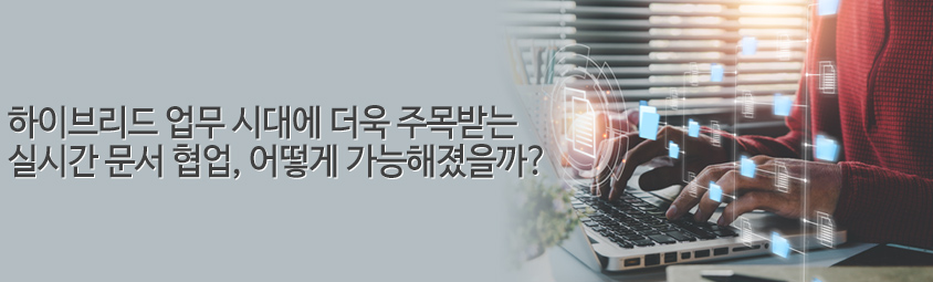 하이브리드 업무 시대에 더욱 주목받는 실시간 문서 협업, 어떻게 가능해졌을까?
