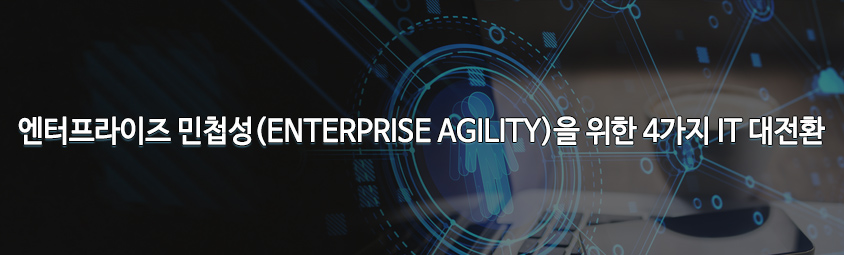 엔터프라이즈 민첩성(ENTERPRISE AGILITY)을 위한 4가지 IT 대전환