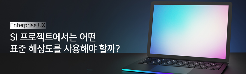 Enterprise UX-
SI 프로젝트에서는 어떤 표준 해상도를 사용해야 할까?