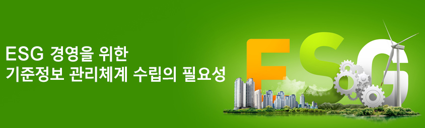 ESG 경영을 위한
기준정보 관리체계 수립의 필요성