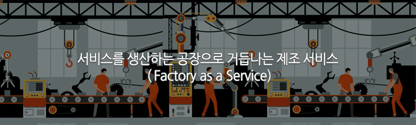 서비스를 생산하는 공장으로 거듭나는 제조 서비스 (Factory as a Service)