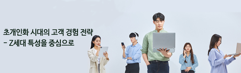 초개인화 시대의 고객 경험 전략
- Z세대 특성을 중심으로