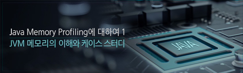 Java Memory Profiling에 대하여1 &colon; JVM 메모리의 이해와 케이스 스터디