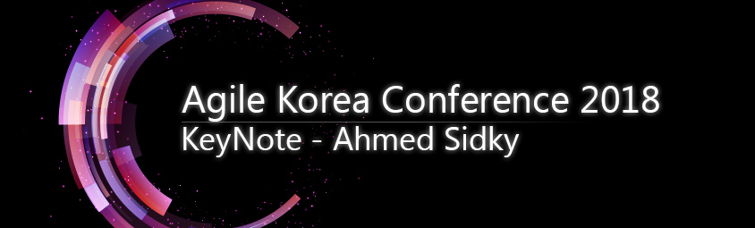 Agile Korea Conference 2018,
KeyNote - Ahmed Sidky