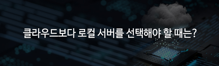 클라우드보다 로컬 서버를 선택해야 할 때는?