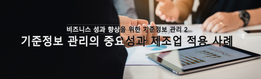 비즈니스 성과 향상을 위한 기준정보 관리2-기준정보 관리의 중요성과 제조업 적용 사례