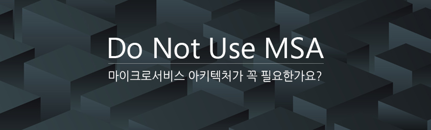 Do Not Use MSA - 마이크로서비스 아키텍처가 꼭 필요한가요?