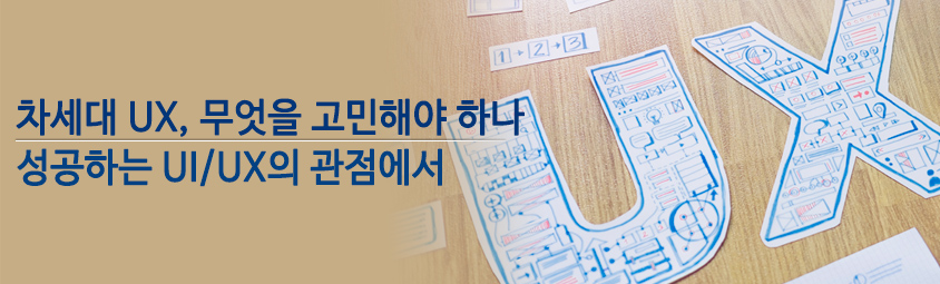차세대 UX, 무엇을 고민해야 하나
- 성공하는 UI/UX의 관점에서