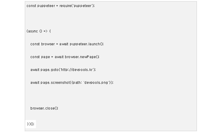 (코드) index.js
       const puppeteer = require('puppeteer');  (async () = > {  const browser = await puppeteer.launch(); const page = await browser.newPage(); await page.goto('http://devpools.kr');  await page.screenshot({path:'devpools.png'});     browser.close(); 