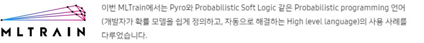 MLTRAIN로고-이번 MLTrain에서는 Pyro와 Probabilistic Soft Logic 같은 Probabilistic programming 언어(개발자가 확률 모델을 쉽게 정의하고, 자동으로 해결하는 High level language)의 사용 사례를 다루었습니다. 
