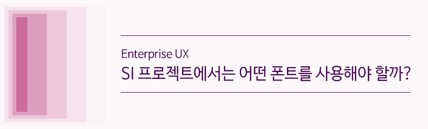 Enterprise UX SI 프로젝트에서는 어떤 폰트를 사용해야 할까?