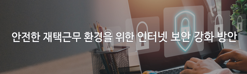 안전한 재택근무 환경을 위한 인터넷 보안 강화 방안