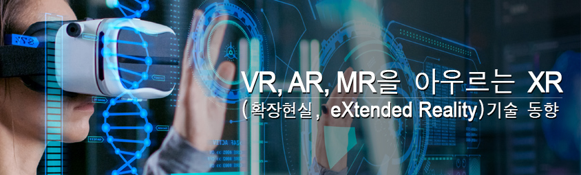 VR, AR, MR을 아우르는 XR(확장현실, eXtended Reality) 기술 동향