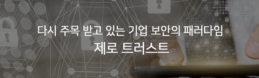 다시 주목 받고 있는 기업 보안의 패러다임, 제로 트러스트