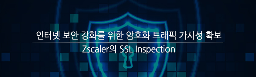 인터넷 보안 강화를 위한 암호화 트래픽 가시성 확보 - Zscaler의 SSL Inspection