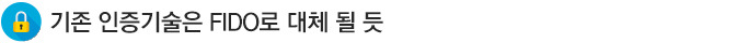 기존 인증기술은 FIDO로 대체 될 듯