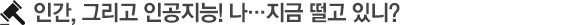 인간, 그리고 인공지능! 나... 지금 떨고 있니?